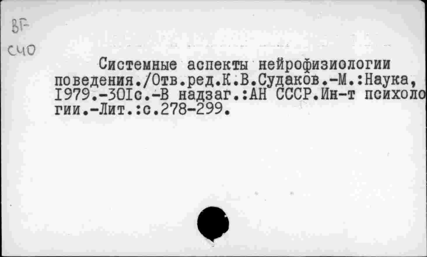 ﻿ьг-
счо
Системные аспекты нейрофизиологии по ведения./Отв.ред.К.В.Судаков.-М.:Наука, 1979.-ЗО1с.-В надзаг.:АН СССР.Ин-т психоло гии.-Лит.:с.278-299.